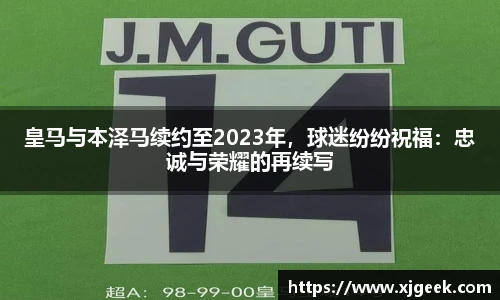 皇马与本泽马续约至2023年，球迷纷纷祝福：忠诚与荣耀的再续写