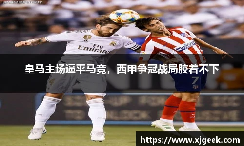 皇马主场逼平马竞，西甲争冠战局胶着不下