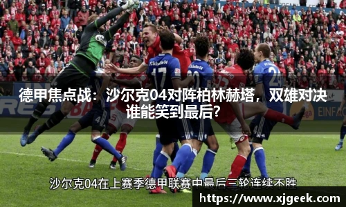 德甲焦点战：沙尔克04对阵柏林赫塔，双雄对决谁能笑到最后？