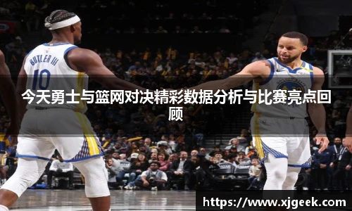 今天勇士与篮网对决精彩数据分析与比赛亮点回顾