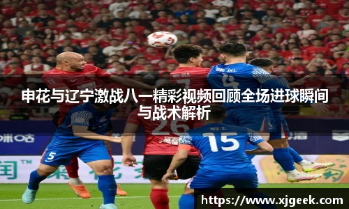 申花与辽宁激战八一精彩视频回顾全场进球瞬间与战术解析