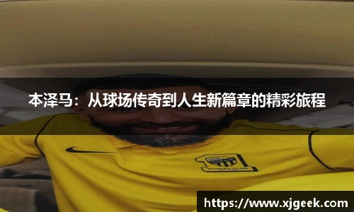 本泽马：从球场传奇到人生新篇章的精彩旅程