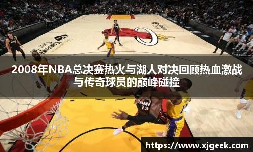 2008年NBA总决赛热火与湖人对决回顾热血激战与传奇球员的巅峰碰撞