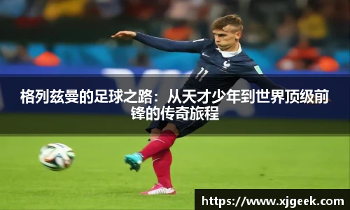 格列兹曼的足球之路：从天才少年到世界顶级前锋的传奇旅程