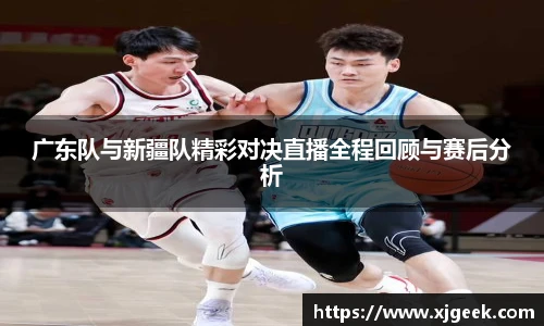 广东队与新疆队精彩对决直播全程回顾与赛后分析