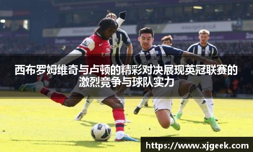 西布罗姆维奇与卢顿的精彩对决展现英冠联赛的激烈竞争与球队实力