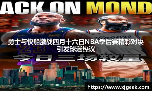 勇士与快船激战四月十六日NBA季后赛精彩对决引发球迷热议