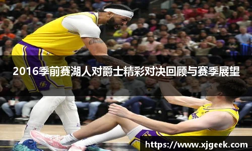 2016季前赛湖人对爵士精彩对决回顾与赛季展望
