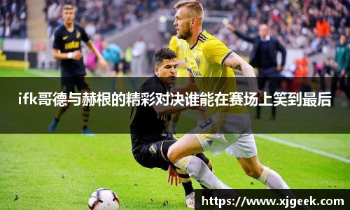 ifk哥德与赫根的精彩对决谁能在赛场上笑到最后
