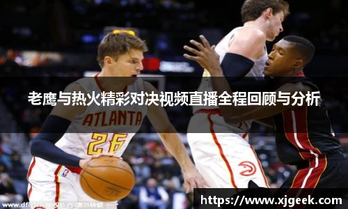 老鹰与热火精彩对决视频直播全程回顾与分析