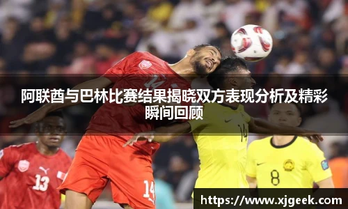 阿联酋与巴林比赛结果揭晓双方表现分析及精彩瞬间回顾